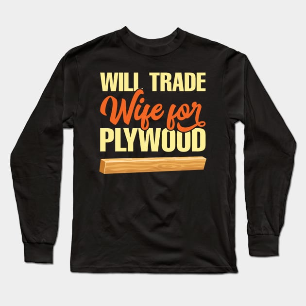 Will Trade Wife For Plywood Long Sleeve T-Shirt by teevisionshop